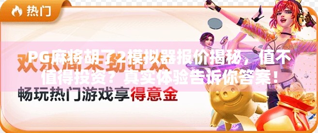 PG麻将胡了2模拟器报价揭秘，值不值得投资？真实体验告诉你答案！