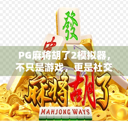 PG麻将胡了2模拟器，不只是游戏，更是社交与策略的完美融合
