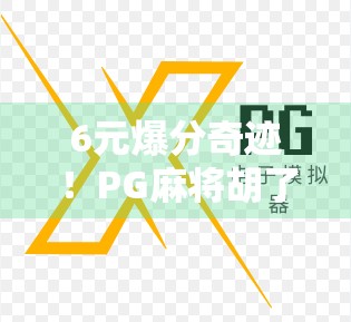 6元爆分奇迹！PG麻将胡了为何让无数玩家疯狂上头？