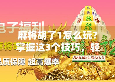 麻将胡了1怎么玩？掌握这3个技巧，轻松爆胡不翻车！