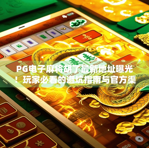 PG电子麻将胡了最新地址曝光！玩家必看的避坑指南与官方渠道揭秘