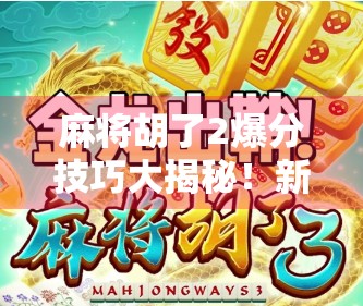 麻将胡了2爆分技巧大揭秘！新手秒变老手，轻松上分不踩雷！
