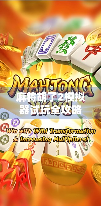 麻将胡了2模拟器试玩全攻略，新手也能秒变牌神？真实体验告诉你答案！