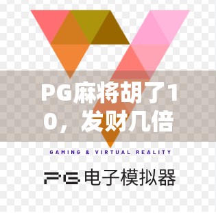PG麻将胡了10，发财几倍？揭秘隐藏玩法与玩家必看的暴富密码！