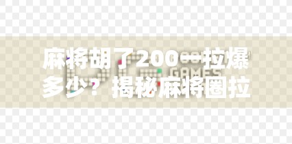 麻将胡了200一拉爆多少?揭秘麻将圈拉爆背后的财富密码与心理博弈! 麻将胡了200一拉爆多少?揭秘麻将圈拉爆背后的财富密码与心理博弈!