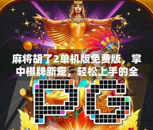 麻将胡了2单机版免费版，掌中棋牌新宠，轻松上手的全民娱乐神器！
