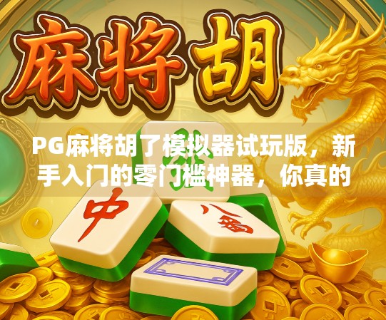 PG麻将胡了模拟器试玩版,新手入门的零门槛神器,你真的了解它吗? PG麻将胡了模拟器试玩版,新手入门的零门槛神器,你真的了解它吗?