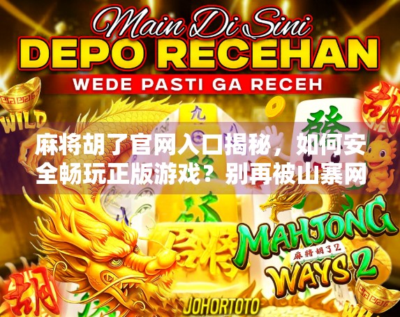 麻将胡了官网入口揭秘,如何安全畅玩正版游戏?别再被山寨网站骗了! 麻将胡了官网入口揭秘,如何安全畅玩正版游戏?别再被山寨网站骗了!
