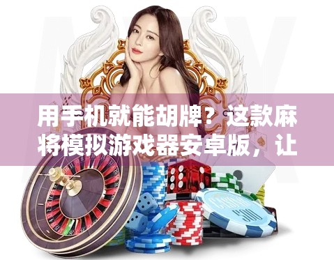 用手机就能胡牌？这款麻将模拟游戏器安卓版，让你在家也能体验搓麻的乐趣！