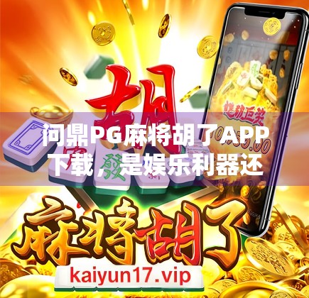 问鼎PG麻将胡了APP下载，是娱乐利器还是陷阱？深度解析这款国民级麻将游戏的真相