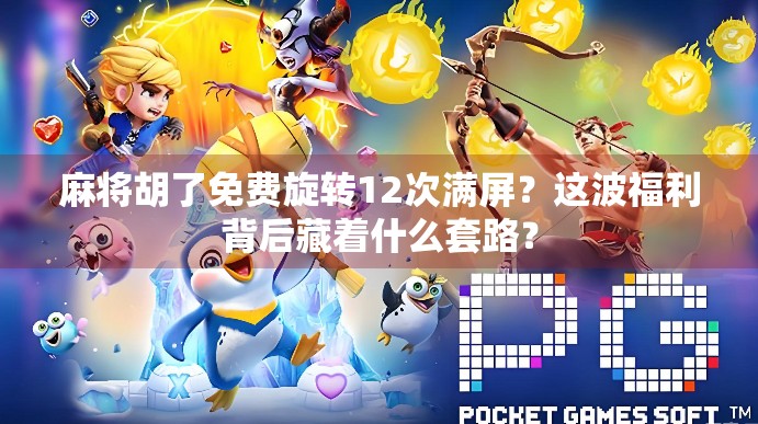 麻将胡了免费旋转12次满屏？这波福利背后藏着什么套路？