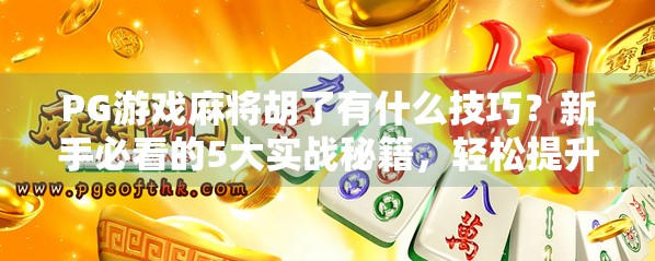 PG游戏麻将胡了有什么技巧？新手必看的5大实战秘籍，轻松提升胜率！