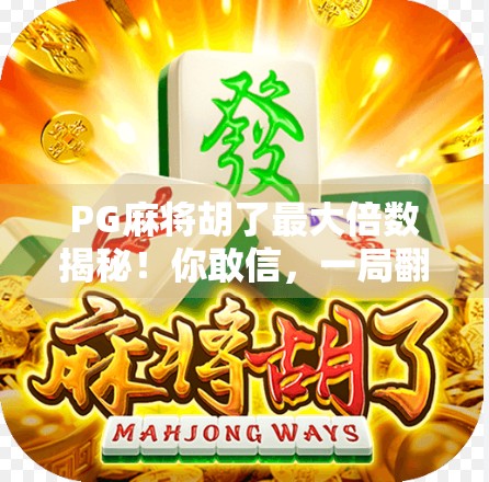 PG麻将胡了最大倍数揭秘!你敢信,一局翻100倍? PG麻将胡了最大倍数揭秘!你敢信,一局翻100倍?