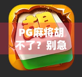PG麻将胡不了?别急!教你破解免费游戏背后的真相,轻松上分不踩坑! PG麻将胡不了?别急!教你破解免费游戏背后的真相,轻松上分不踩坑!