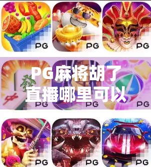 PG麻将胡了直播哪里可以看?这些平台让你边玩边学,轻松上分不踩坑! PG麻将胡了直播哪里可以看?这些平台让你边玩边学,轻松上分不踩坑!