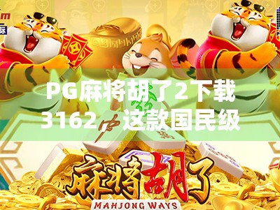 PG麻将胡了2下载3162，这款国民级麻将游戏为何让千万玩家欲罢不能？