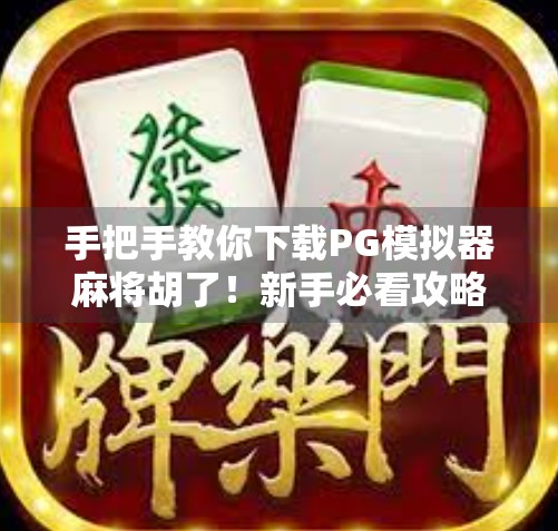 手把手教你下载PG模拟器麻将胡了！新手必看攻略，轻松上手不踩坑！