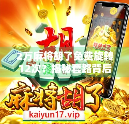 2万麻将胡了免费旋转12次？揭秘套路背后的真相，别再被平台骗了！
