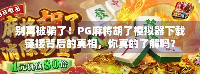 别再被骗了！PG麻将胡了模拟器下载链接背后的真相，你真的了解吗？