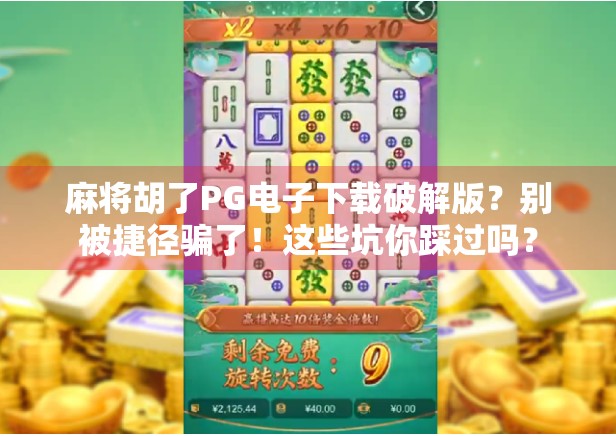 麻将胡了PG电子下载破解版？别被捷径骗了！这些坑你踩过吗？