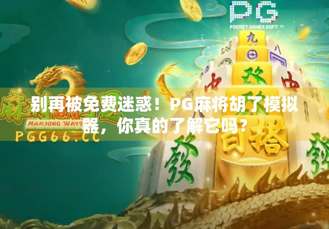 别再被免费迷惑！PG麻将胡了模拟器，你真的了解它吗？
