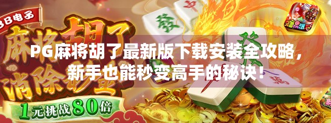 PG麻将胡了最新版下载安装全攻略，新手也能秒变高手的秘诀！