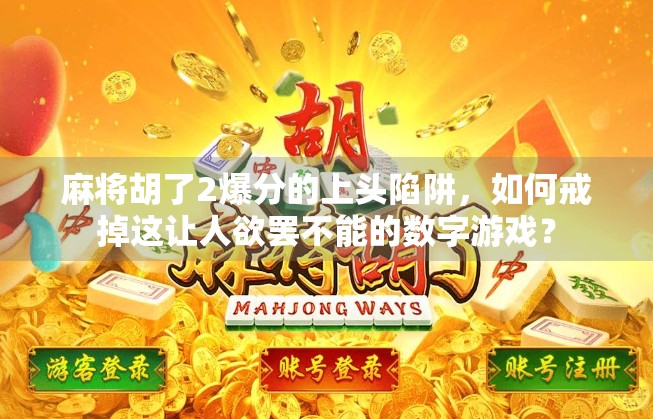 麻将胡了2爆分的上头陷阱,如何戒掉这让人欲罢不能的数字游戏?