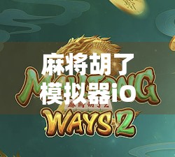 麻将胡了模拟器iOS免费版，指尖上的棋牌盛宴，零门槛畅玩中国经典！