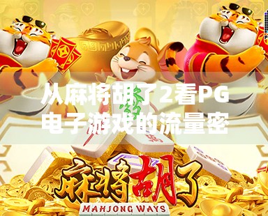 从麻将胡了2看PG电子游戏的流量密码，为什么它能成为线上娱乐新宠？