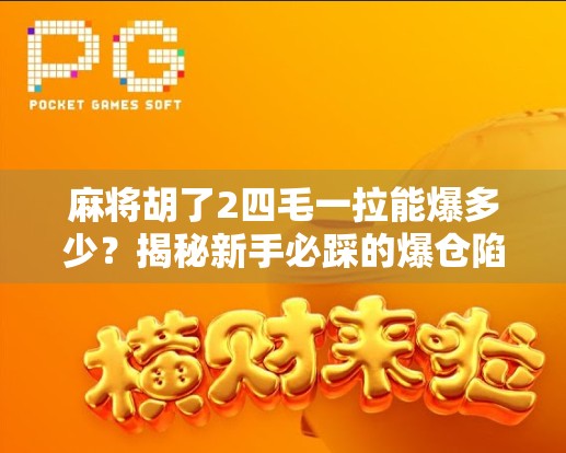 麻将胡了2四毛一拉能爆多少?揭秘新手必踩的爆仓陷阱!