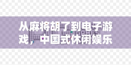 从麻将胡了到电子游戏，中国式休闲娱乐的数字进化史