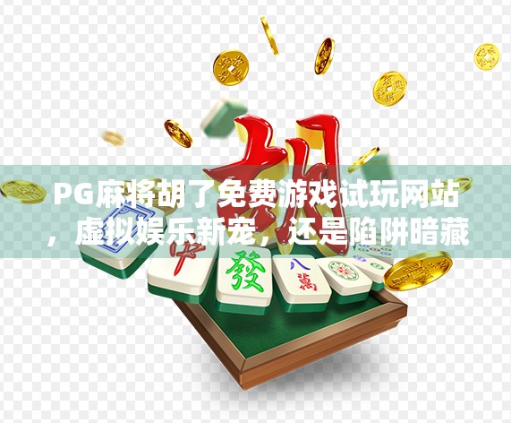 PG麻将胡了免费游戏试玩网站，虚拟娱乐新宠，还是陷阱暗藏？