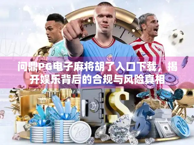 问鼎PG电子麻将胡了入口下载，揭开娱乐背后的合规与风险真相