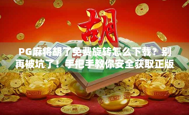 PG麻将胡了免费旋转怎么下载？别再被坑了！手把手教你安全获取正版玩法！