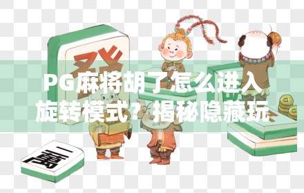 PG麻将胡了怎么进入旋转模式？揭秘隐藏玩法，让你赢麻了！
