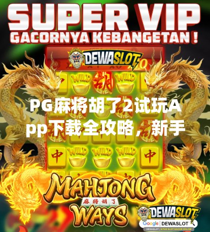PG麻将胡了2试玩App下载全攻略，新手必看！轻松上手，赢钱不踩雷！