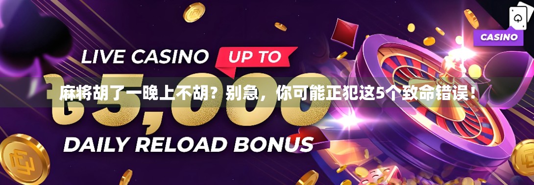 麻将胡了一晚上不胡？别急，你可能正犯这5个致命错误！