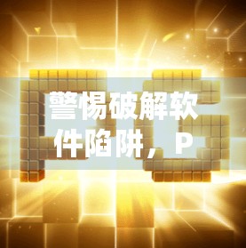 警惕破解软件陷阱，PG麻将胡了背后的网络安全风险与法律红线