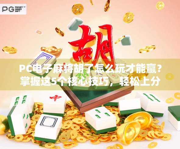 PC电子麻将胡了怎么玩才能赢？掌握这5个核心技巧，轻松上分不翻车！