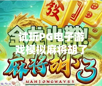 试玩PG电子游戏模拟麻将胡了,沉浸式体验,还是数字版赌桌? 试玩PG电子游戏模拟麻将胡了,沉浸式体验,还是数字版赌桌?