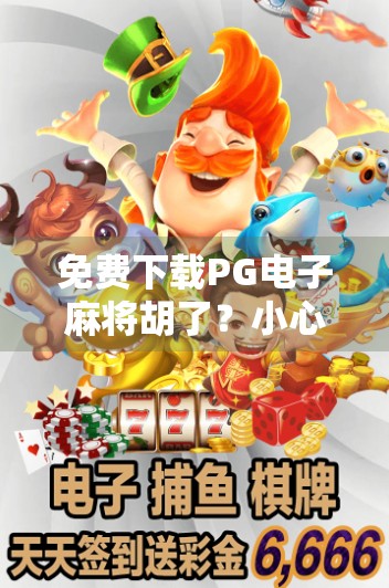 免费下载PG电子麻将胡了？小心陷阱！别让免费变成付费陷阱