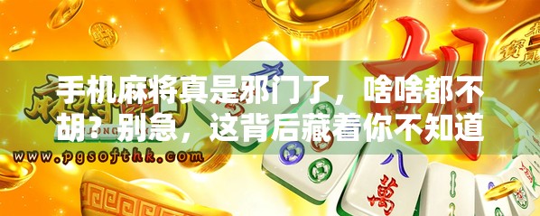 手机麻将真是邪门了，啥啥都不胡？别急，这背后藏着你不知道的算法玄机！