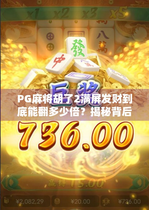 PG麻将胡了2满屏发财到底能翻多少倍?揭秘背后的游戏机制与玩家策略! PG麻将胡了2满屏发财到底能翻多少倍?揭秘背后的游戏机制与玩家策略!