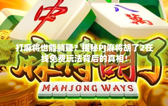 打麻将也能躺赚?揭秘PJ麻将胡了2在线免费玩法背后的真相! 打麻将也能躺赚?揭秘PJ麻将胡了2在线免费玩法背后的真相!