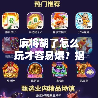 麻将胡了怎么玩才容易爆?揭秘高手背后的3大核心策略! 麻将胡了怎么玩才容易爆?揭秘高手背后的3大核心策略!