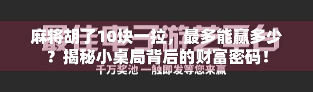 麻将胡了10块一拉，最多能赢多少？揭秘小桌局背后的财富密码！