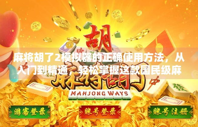 麻将胡了2模拟器的正确使用方法，从入门到精通，轻松掌握这款国民级麻将游戏！