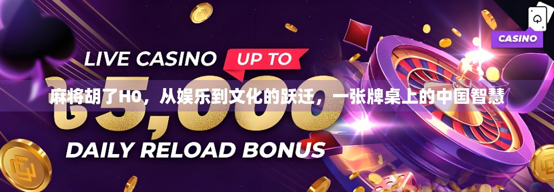 麻将胡了H0，从娱乐到文化的跃迁，一张牌桌上的中国智慧