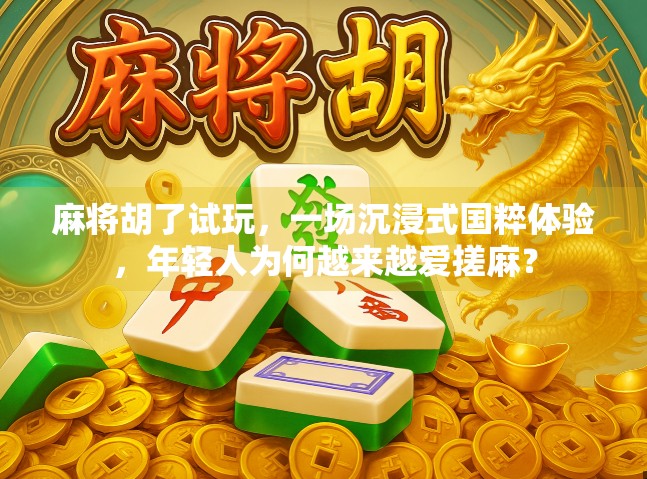 麻将胡了试玩，一场沉浸式国粹体验，年轻人为何越来越爱搓麻？