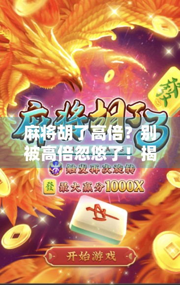 麻将胡了高倍?别被高倍忽悠了!揭秘麻将背后的心理陷阱与真实收益 麻将胡了高倍?别被高倍忽悠了!揭秘麻将背后的心理陷阱与真实收益